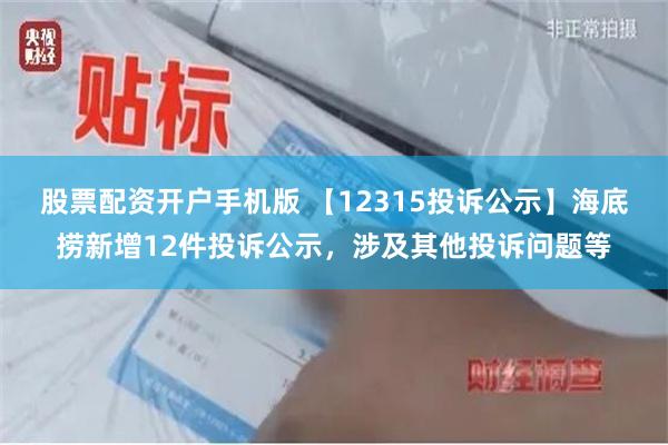 股票配资开户手机版 【12315投诉公示】海底捞新增12件投诉公示，涉及其他投诉问题等