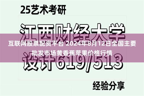 互联网股票配资平台 2024年8月12日全国主要批发市场黄香蕉苹果价格行情