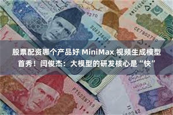 股票配资哪个产品好 MiniMax 视频生成模型首秀！闫俊杰