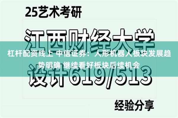 杠杆配资线上 中信证券：人形机器人板块发展趋势明确 继续看好