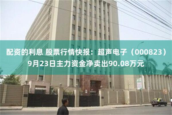 配资的利息 股票行情快报：超声电子（000823）9月23日