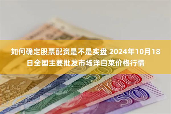 如何确定股票配资是不是实盘 2024年10月18日全国主要批