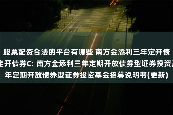 股票配资合法的平台有哪些 南方金添利三年定开债券A,南方金添