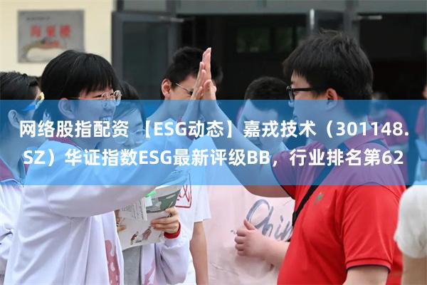 网络股指配资 【ESG动态】嘉戎技术（301148.SZ）华