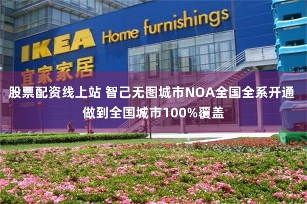 股票配资线上站 智己无图城市NOA全国全系开通 做到全国城市