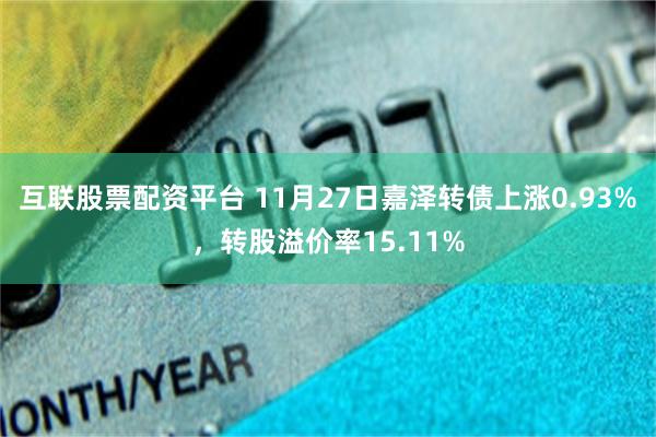 互联股票配资平台 11月27日嘉泽转债上涨0.93%，转股溢