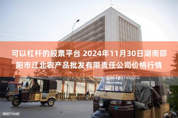 可以杠杆的股票平台 2024年11月30日湖南邵阳市江北农产