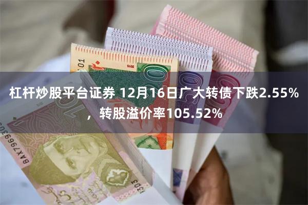 杠杆炒股平台证券 12月16日广大转债下跌2.55%，转股溢