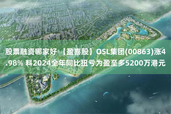 股票融资哪家好 【盈喜股】OSL集团(00863)涨4.98