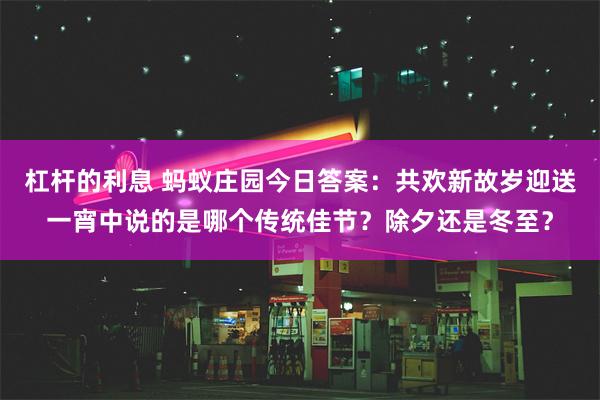 杠杆的利息 蚂蚁庄园今日答案：共欢新故岁迎送一宵中说的是哪个