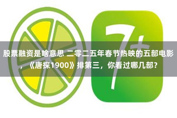 股票融资是啥意思 二零二五年春节热映的五部电影，《唐探190