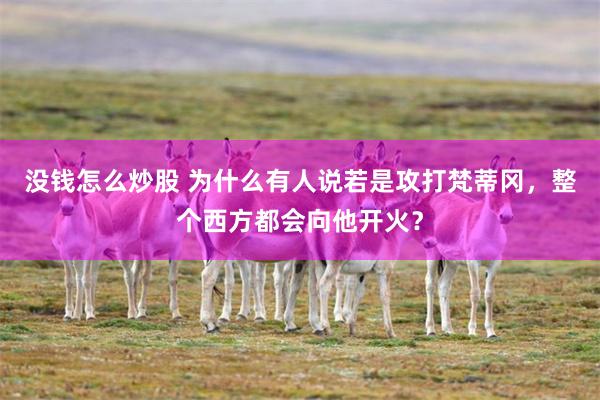 没钱怎么炒股 为什么有人说若是攻打梵蒂冈，整个西方都会向他开