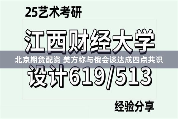 北京期货配资 美方称与俄会谈达成四点共识