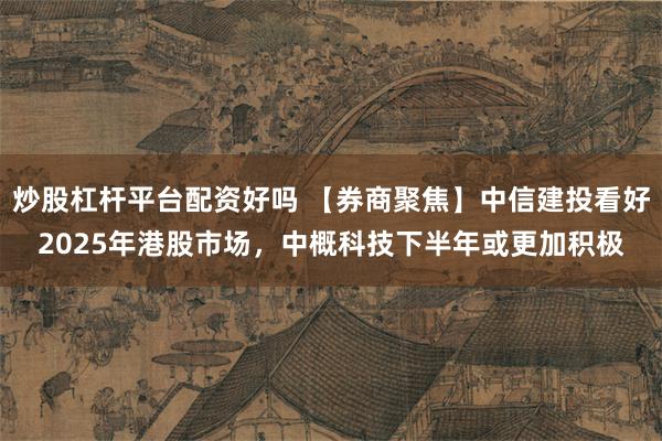 炒股杠杆平台配资好吗 【券商聚焦】中信建投看好2025年港股