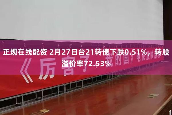 正规在线配资 2月27日台21转债下跌0.51%，转股溢价率