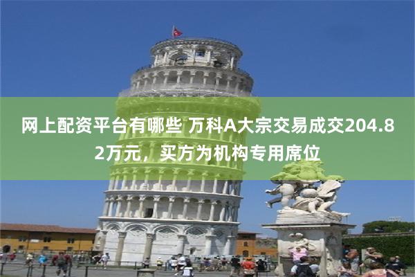 网上配资平台有哪些 万科A大宗交易成交204.82万元，买方