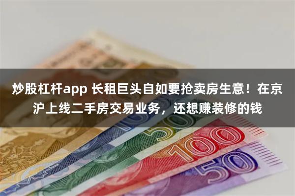 炒股杠杆app 长租巨头自如要抢卖房生意！在京沪上线二手房交