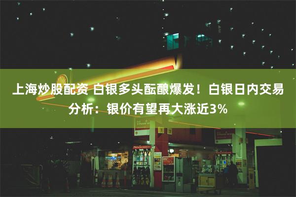 上海炒股配资 白银多头酝酿爆发！白银日内交易分析：银价有望再