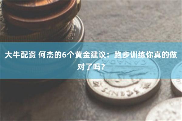 大牛配资 何杰的6个黄金建议：跑步训练你真的做对了吗？